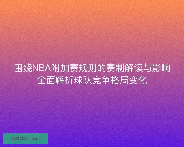 围绕NBA附加赛规则的赛制解读与影响全面解析球队竞争格局变化