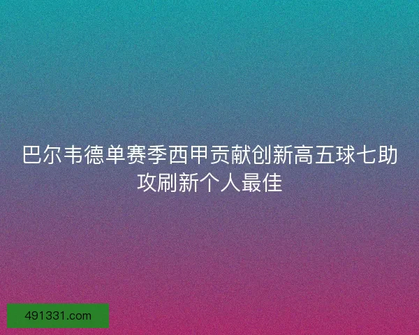 巴尔韦德单赛季西甲贡献创新高五球七助攻刷新个人最佳